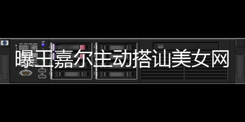 网红搭讪带其店蹦迪美女曝王嘉尔 还去夜主动
