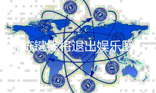 部缺 疑因脑条血曝陈键锋将退乐圈管康原出娱是健
